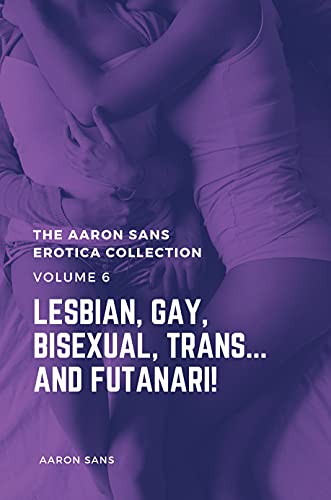 The Aaron Sans Erotica Collection Volume 6: Lesbian, Gay, Bisexual, Trans… and Futanari! (English Edition)