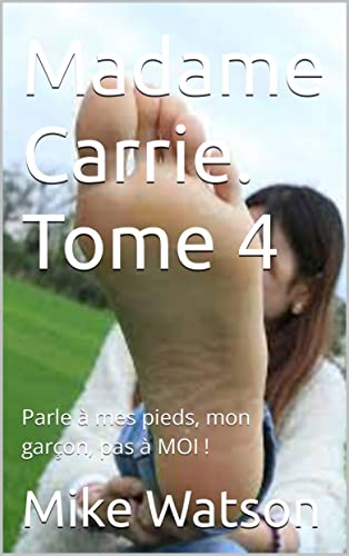 Madame Carrie. Tome 4: Parle à mes pieds, mon garçon, pas à MOI ! (French Edition)