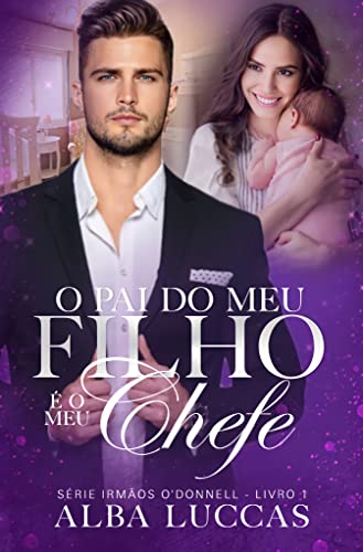 O PAI DO MEU FILHO É O MEU CHEFE: Série Irmãos O´Donnell - Livro I (Portuguese Edition)