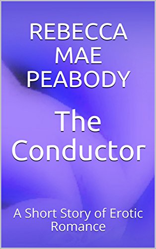 The Conductor: A Short Story of Erotic Romance (The Erotic Short Stories of Rebecca Mae Peabody Book 1) (English Edition)
