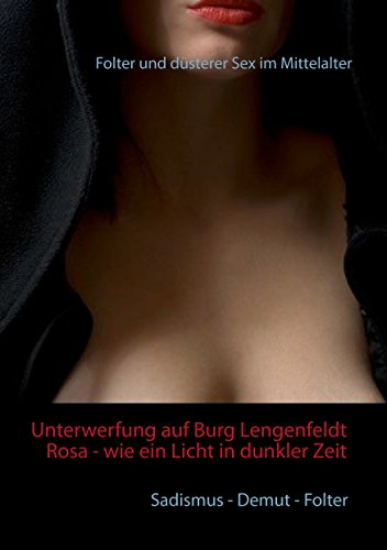 Unterwerfung auf Burg Lengenfeldt: Rosa - wie ein Licht in dunkler Zeit: Folter und düsterer Sex im Mittelalter (German Edition)
