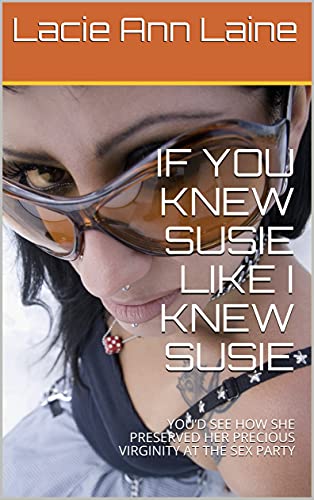 IF YOU KNEW SUSIE LIKE I KNEW SUSIE: YOU’D SEE HOW SHE PRESERVED HER PRECIOUS VIRGINITY AT THE SEX PARTY (English Edition)