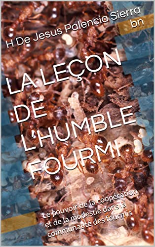 LA LEÇON DE L’HUMBLE FOURMI: Le pouvoir de la coopération et de la modestie dans la communauté des fourmis (French Edition)