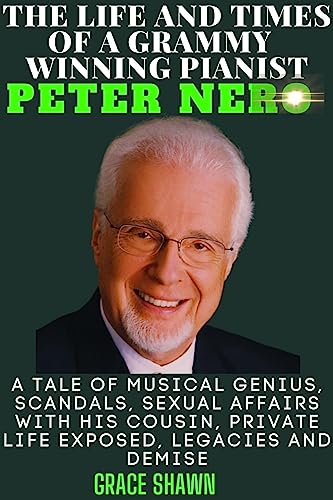 THE LIFE AND TIMES OF A GRAMMY WINNING PIANIST PETER NERO: A Tale of Musical Genius, Scandals, Sexual Affairs with His cousin, Private Life Exposed, Legacies and Demise (English Edition)