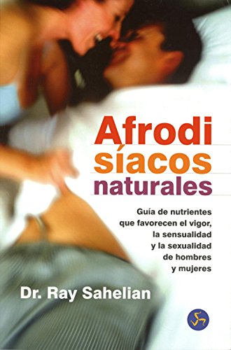 Afrodisíacos Naturales: Guía de nutrientes que favorecen el vigor, la sensualidad y la sexualidad de hombres y mujeres