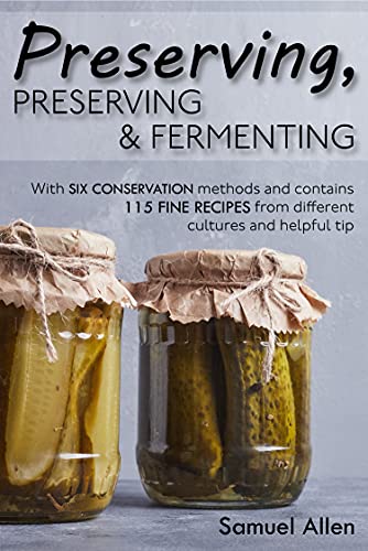 Preserving, preserving & fermenting: With six conservation methods and contains 115 fine recipes from different cultures and helpful tip (English Edition)