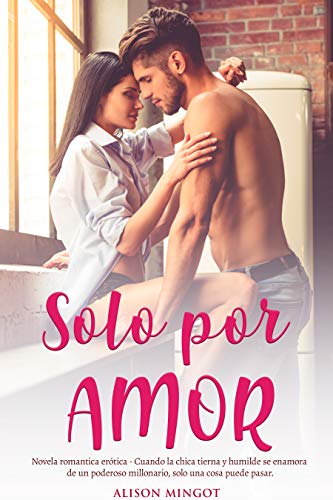 Solo por Amor - Novela romantica erotica: Cuando la chica tierna y humilde se enamora de un poderoso millonario, solo una cosa puede pasar