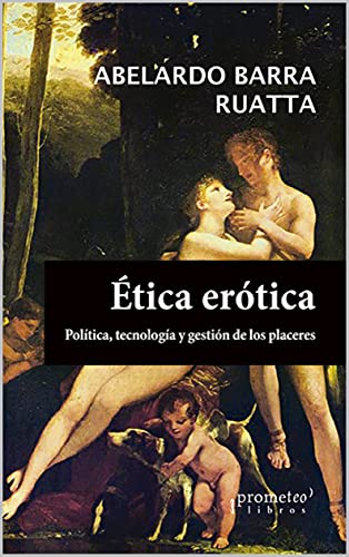 Ética erótica: Políticas, tecnología y gestión de los placeres (FILOSOFIA E HISTORIA, MARCOS TEORICOS, POLITICOS, SOCIALES Y LINEAS DE PENSAMIENTO VI nº 9)