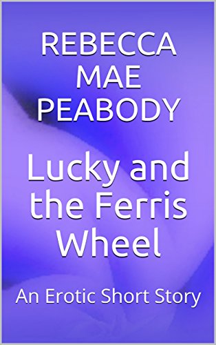 Lucky and the Ferris Wheel: An Erotic Short Story (The Erotic Short Stories of Rebecca Mae Peabody Book 8) (English Edition)