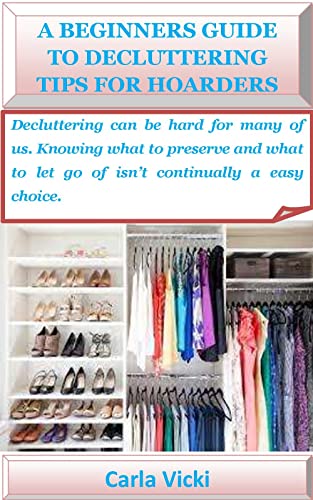 A BEGINNERS GUIDE TO DECLUTTERING TIPS FOR HOARDERS: Decluttering can be hard for many of us. Knowing what to preserve and what to let go of isn’t continually a easy choice. (English Edition)