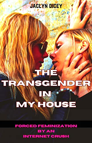THE TRANSGENDER IN MY HOUSE: Forced Feminization By An Internet Crush (English Edition)
