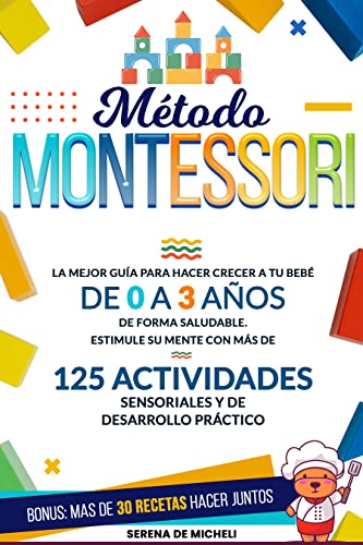 Método Montessori: La mejor guía para hacer crecer a tu bebé de 0 a 3 años de forma saludable. Estimule su mente con más de 125 actividades sensoriales y de desarrollo práctico
