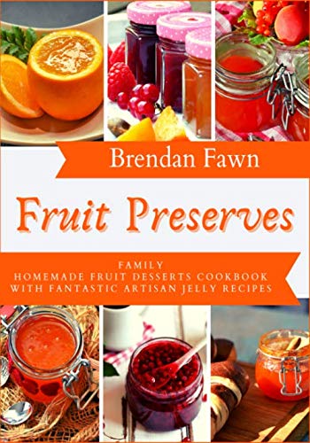 Fruit Preserves: Family Homemade Fruit Desserts Cookbook with Fantastic Artisan Jelly Recipes: 8 (Sun in Jars)