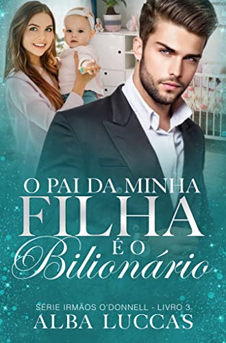 O PAI DA MINHA FILHA É O BILIONÁRIO: Série Irmãos O´Donnell - Livro III (Portuguese Edition)