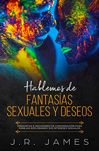 Hablemos de Fantasías Sexuales y Deseos: Preguntas e Iniciadores de Conversación para Parejas Explorando Sus Intereses Sexuales (Más Allá de las Sábanas nº 1)