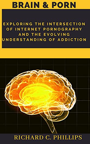 Brain & porn: Exploring the Intersection of Internet pornography and the Evolving Understanding of addiction (English Edition)