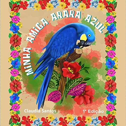 MINHA AMIGA ARARA AZUL: UMA AVENTURA DE JULIANA PARA PRESERVAR A NATUREZA E PROTEGER OS ANIMAIS DA FLORESTA AMAZÔNICA. (JULIANA E A ARARA AZUL) (Portuguese Edition)