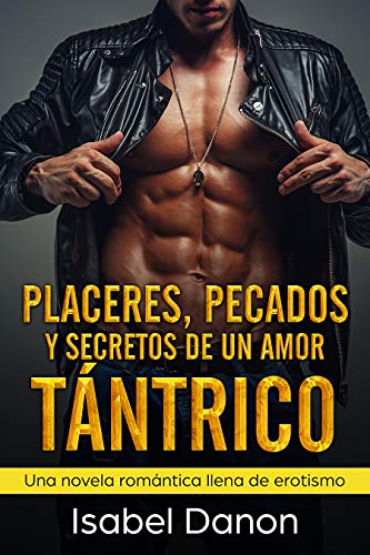 Placeres, Pecados y Secretos de Un Amor Tántrico: Una novela romántica llena de erotismo
