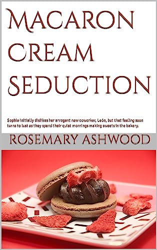 Macaron Cream Seduction: Sophie initially dislikes her arrogant new coworker, León, but that feeling soon turns to lust as they spend their quiet mornings ... sweets in the bakery. (English Edition)