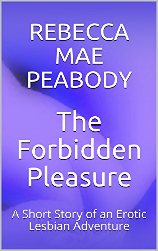 The Forbidden Pleasure: A Short Story of an Erotic Lesbian Adventure (The Erotic Short Stories of Rebecca Mae Peabody Book 5) (English Edition)