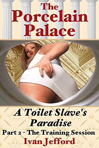 The Porcelain Palace - A Toilet Slave's Paradise - Part 2, The Training Session: A Femdom Erotica Story (English Edition)