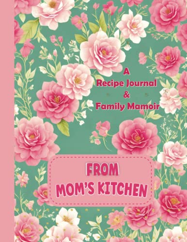 From Mom’s Kitchen: A Recipe Journal and Family Memoir & Keepsake Memory Book to Gather and Preserve Your Favorite Family Recipes