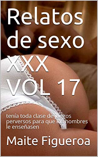 Relatos de sexo XXX VOL 17: tenía toda clase de juegos perversos para que los hombres le enseñasen