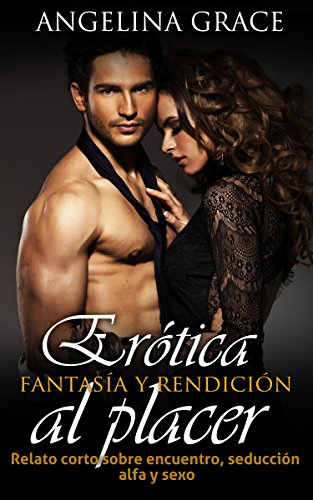 Erótica: fantasía y rendición al placer: Relato corto sobre encuentro, seducción alfa y sexo