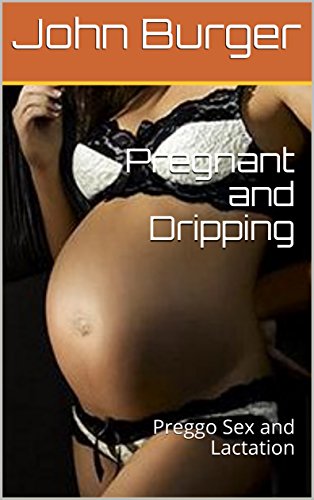 Pregnant and Dripping: Preggo Sex and Lactation (English Edition)