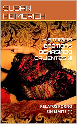 HISTORIAS ERÓTICAS DEMASIADO CALIENTES (1): RELATOS PORNO SIN LÍMITE (1) (SUSAN Y EL SEXO MÁS CALIENTE)
