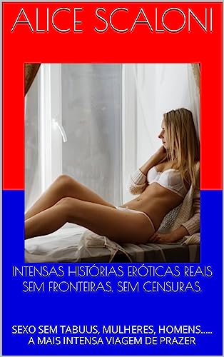 INTENSAS HISTÓRIAS ERÓTICAS REAIS SEM FRONTEIRAS, SEM CENSURAS.: SEXO SEM TABUUS, MULHERES, HOMENS..... A MAIS INTENSA VIAGEM DE PRAZER (VIAGENS ERÓTICAS DE ALICE Livro 1) (Portuguese Edition)
