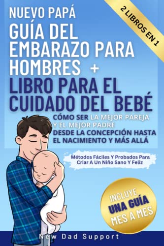 Nuevo Papá 2 Libros En 1 Guía Del Embarazo Para Hombres + Libro Para El Cuidado Del Bebé: Cómo Ser La Mejor Pareja Y El Mejor Padre Desde La Concepción Hasta El Nacimiento Y Más Allá Métodos Fáciles